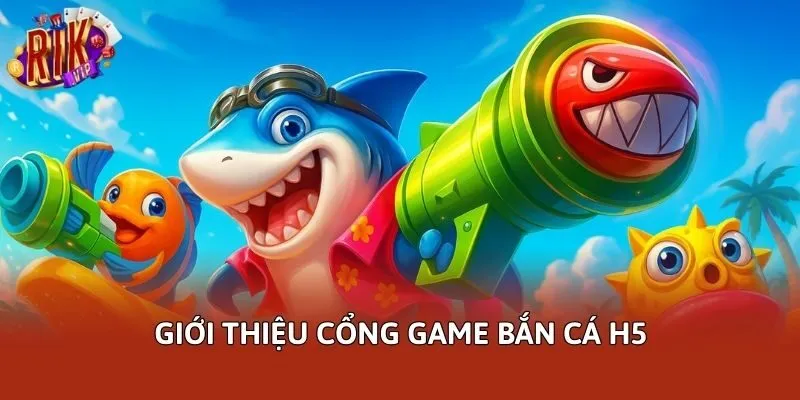 Giới thiệu cổng game bắn cá H5